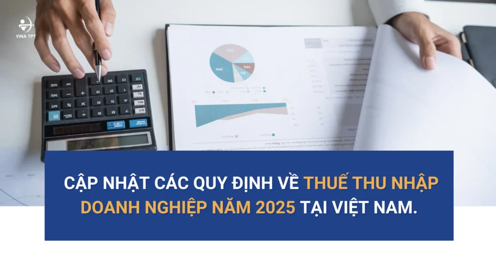 Cập nhật các quy định về Thuế thu nhập doanh nghiệp năm 2025 tại Việt Nam.