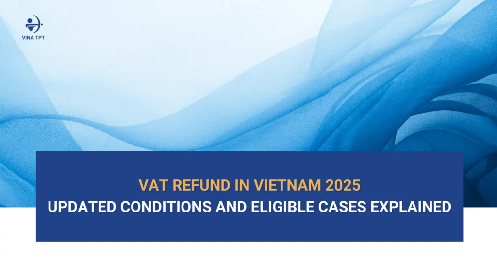 VAT Refund in Vietnam 2025 Updated Conditions and Eligible Cases Explained-VTPT