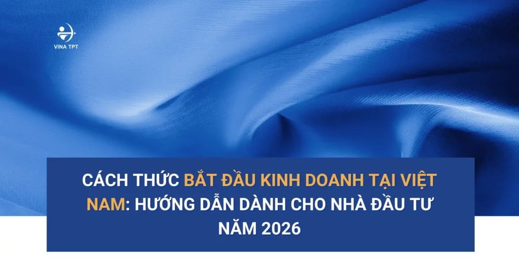 Cách thức bắt đầu kinh doanh tại Việt Nam_ Hướng dẫn dành cho Nhà đầu tư năm 2026