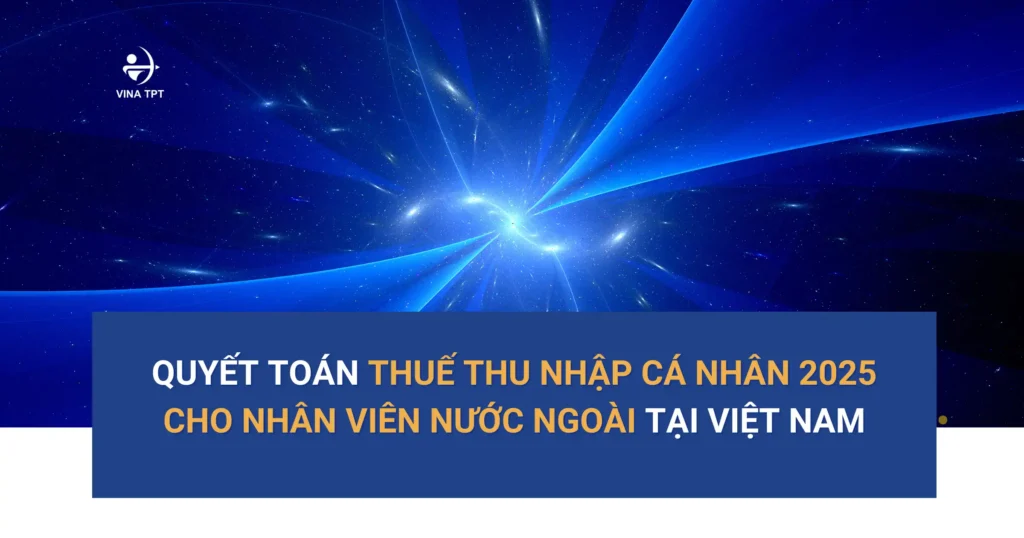 Quyết toán Thuế thu nhập cá nhân 2025 cho nhân viên nước ngoài tại Việt Nam