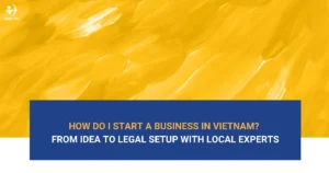 how-do-i-start-a-business-in-vietnam-from-idea-to-legal-setup-with-local-experts