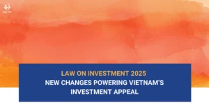 law-on-investment-2025-major-improvements-making-vietnam-more-attractive-for-investors