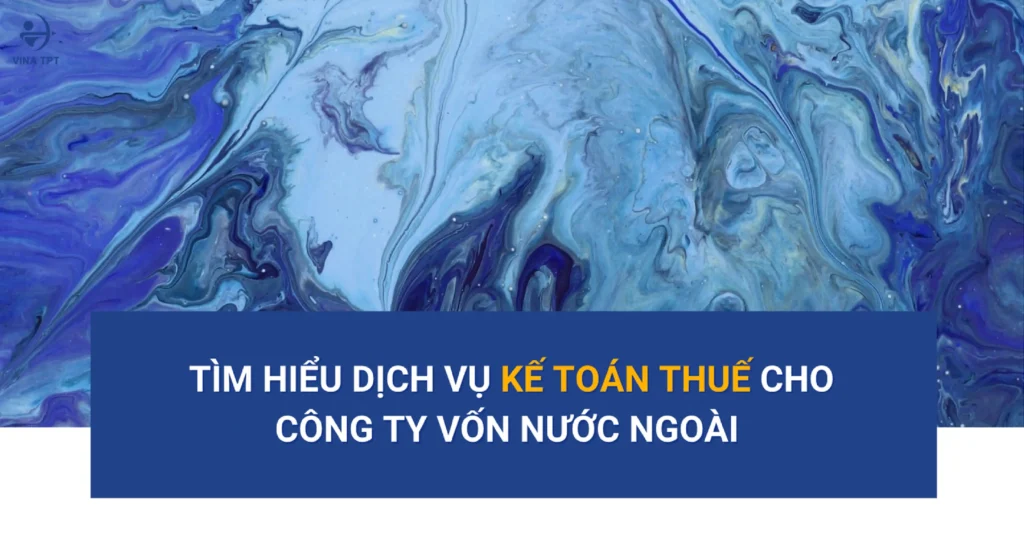 dich-vu-ke-toan-thue-cho-cong-ty-fdi-tai-viet-nam-giai-phap-toan-dien-va-an-toan