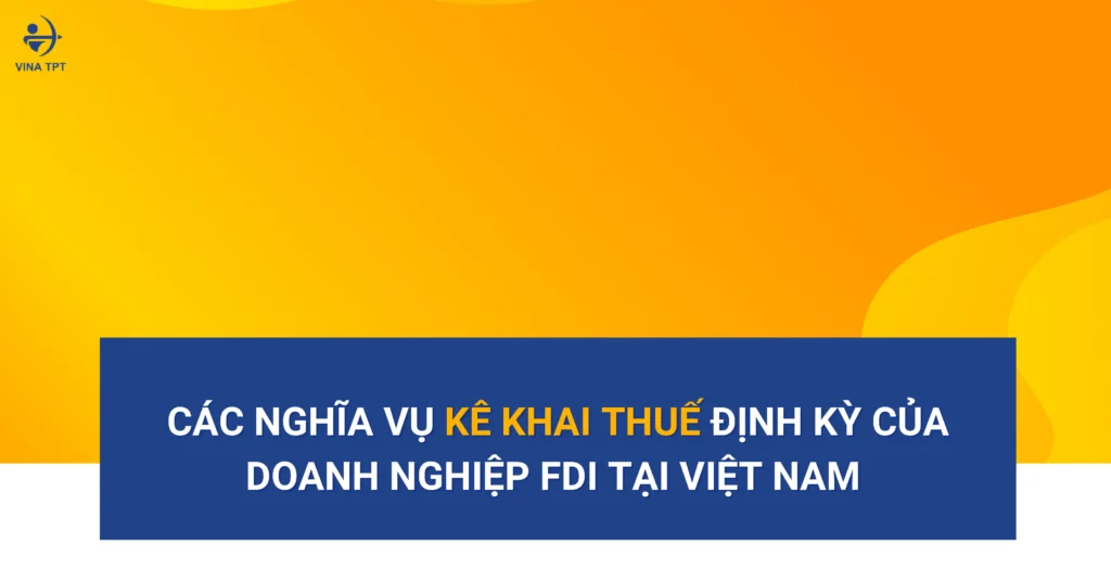 doanh-nghiep-fdi-phai-ke-khai-thue-gi-hang-nam-huong-dan-chi-tiet-tu-chuyen-gia
