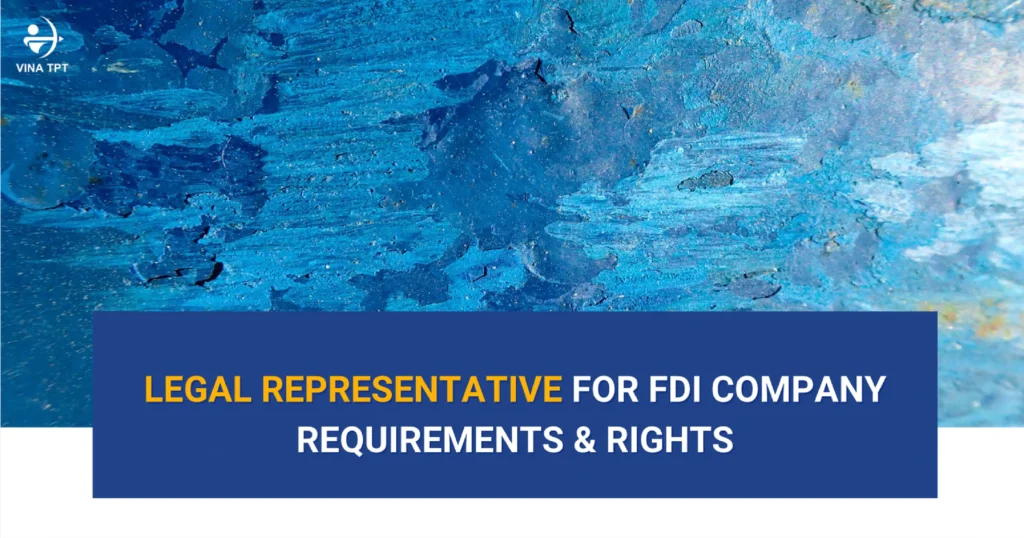legal-representative-for-fdi-company-in-vietnam-requirements-rights