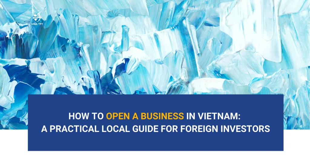 how-to-open-a-business-in-vietnam-a-practical-local-guide-for-foreign-investors