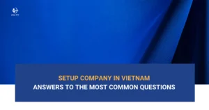 setup-company-in-vietnam-answers-to-the-most-common-questions-from-foreign-investor
