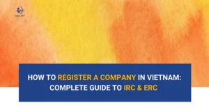 How-to-Register-a-Company-in-Vietnam-Complete-Guide-to-IRC-and-ERC-for-Foreign-Investors