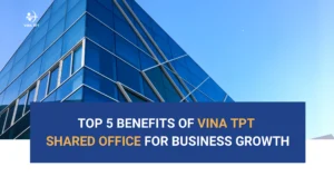Top 5 Benefits of Vina TPT Shared Office for Business Growth